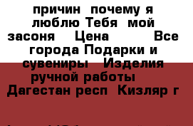 “100 причин, почему я люблю Тебя, мой засоня“ › Цена ­ 700 - Все города Подарки и сувениры » Изделия ручной работы   . Дагестан респ.,Кизляр г.